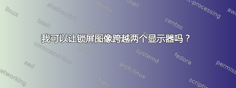 我可以让锁屏图像跨越两个显示器吗？