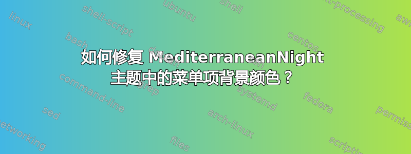 如何修复 MediterraneanNight 主题中的菜单项背景颜色？