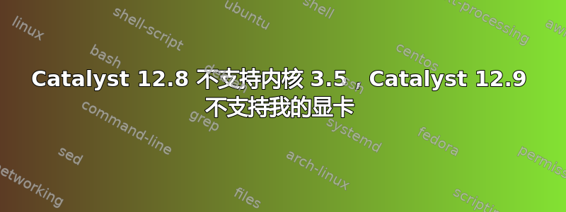 Catalyst 12.8 不支持内核 3.5，Catalyst 12.9 不支持我的显卡