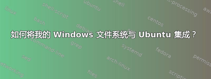 如何将我的 Windows 文件系统与 Ubuntu 集成？