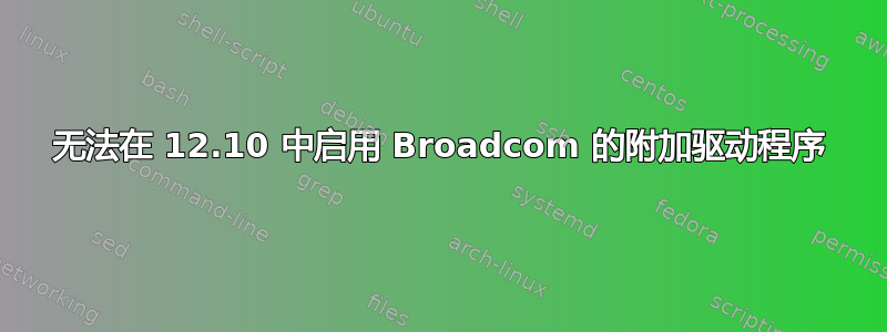 无法在 12.10 中启用 Broadcom 的附加驱动程序