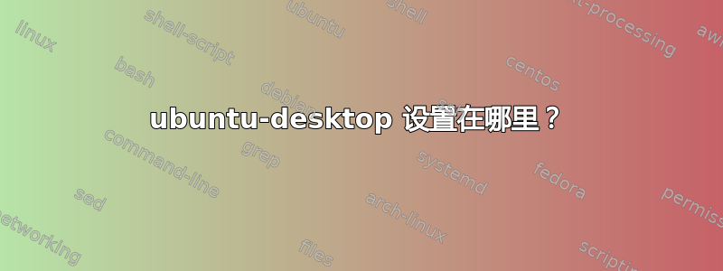 ubuntu-desktop 设置在哪里？