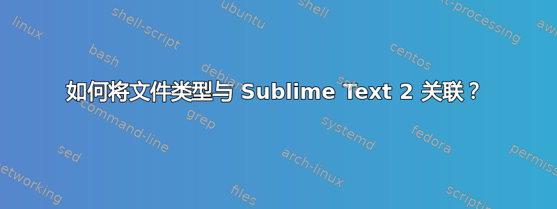 如何将文件类型与 Sublime Text 2 关联？