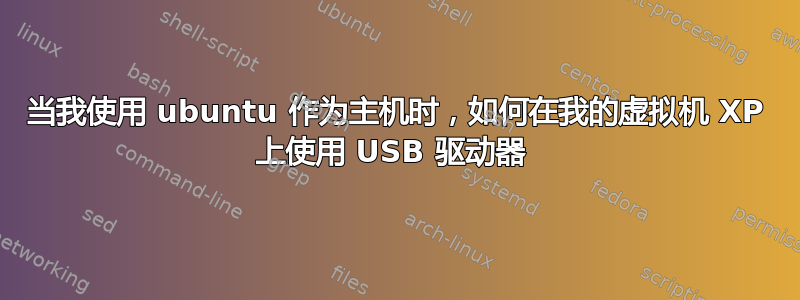 当我使用 ubuntu 作为主机时，如何在我的虚拟机 XP 上使用 USB 驱动器 