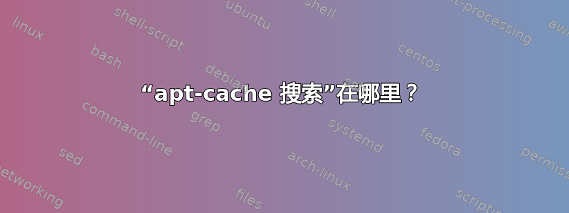 “apt-cache 搜索”在哪里？