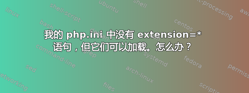 我的 php.ini 中没有 extension=* 语句，但它们可以加载。怎么办？