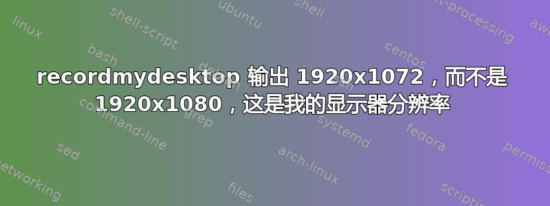 recordmydesktop 输出 1920x1072，而不是 1920x1080，这是我的显示器分辨率