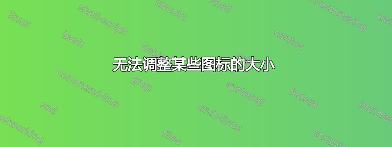 无法调整某些图标的大小