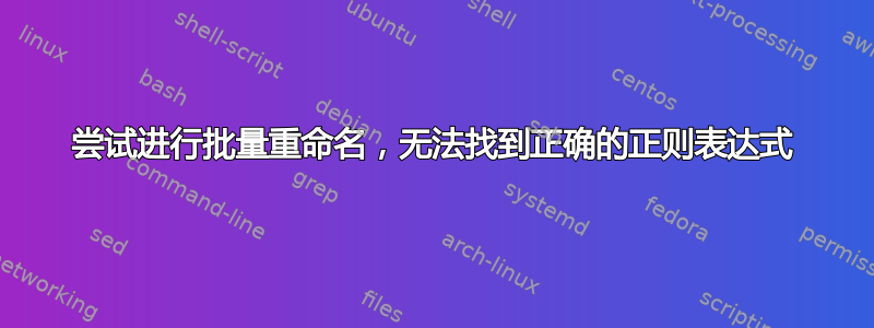 尝试进行批量重命名，无法找到正确的正则表达式