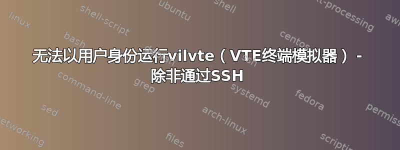 无法以用户身份运行vilvte（VTE终端模拟器） - 除非通过SSH