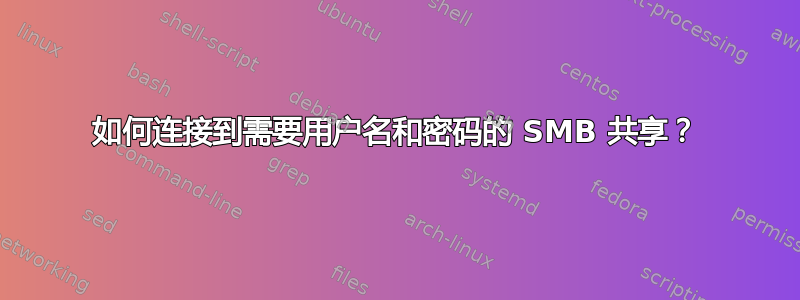 如何连接到需要用户名和密码的 SMB 共享？