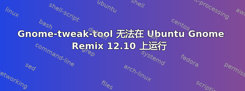 Gnome-tweak-tool 无法在 Ubuntu Gnome Remix 12.10 上运行 