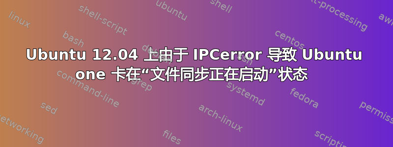 Ubuntu 12.04 上由于 IPCerror 导致 Ubuntu one 卡在“文件同步正在启动”状态 