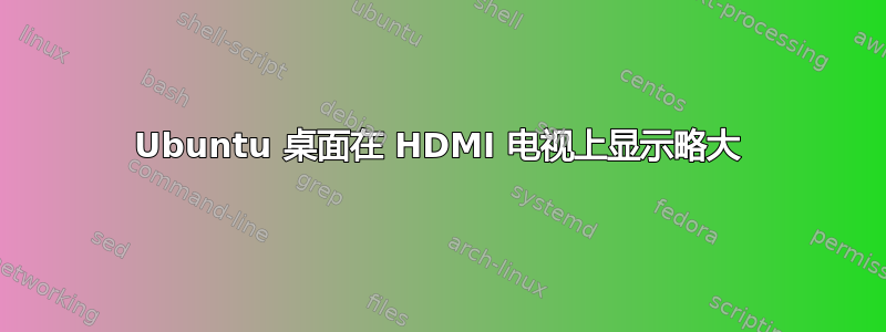 Ubuntu 桌面在 HDMI 电视上显示略大