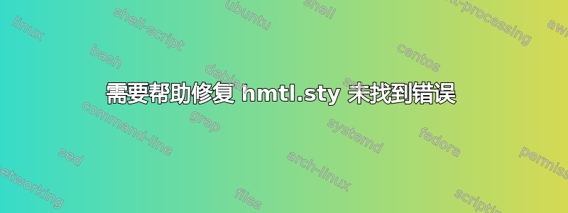 需要帮助修复 hmtl.sty 未找到错误