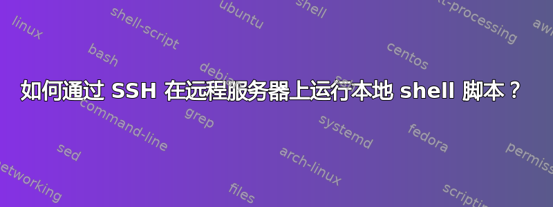 如何通过 SSH 在远程服务器上运行本地 shell 脚本？