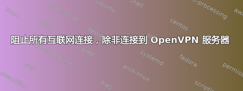 阻止所有互联网连接，除非连接到 OpenVPN 服务器