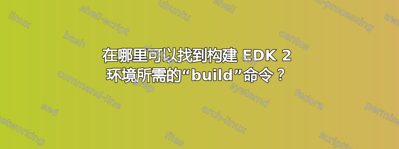 在哪里可以找到构建 EDK 2 环境所需的“build”命令？