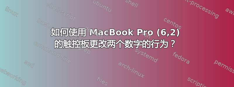 如何使用 MacBook Pro (6,2) 的触控板更改两个数字的行为？