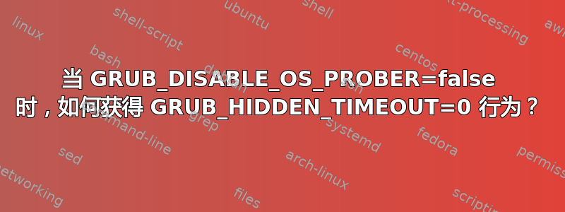 当 GRUB_DISABLE_OS_PROBER=false 时，如何获得 GRUB_HIDDEN_TIMEOUT=0 行为？