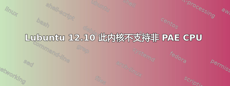 Lubuntu 12.10 此内核不支持非 PAE CPU