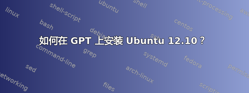 如何在 GPT 上安装 Ubuntu 12.10？