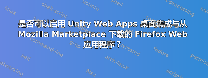 是否可以启用 Unity Web Apps 桌面集成与从 Mozilla Marketplace 下载的 Firefox Web 应用程序？