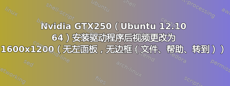 Nvidia GTX250（Ubuntu 12.10 64）安装驱动程序后视频更改为 1600x1200（无左面板，无边框（文件、帮助、转到））