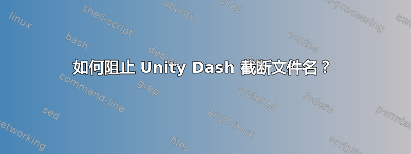 如何阻止 Unity Dash 截断文件名？