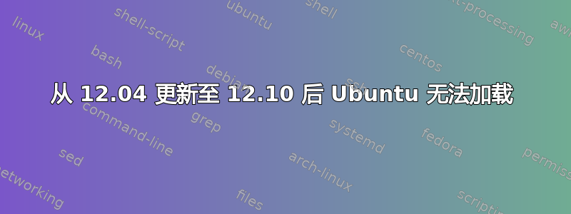 从 12.04 更新至 12.10 后 Ubuntu 无法加载