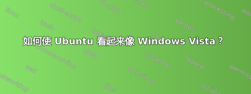 如何使 Ubuntu 看起来像 Windows Vista？