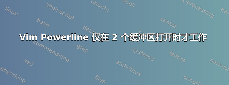 Vim Powerline 仅在 2 个缓冲区打开时才工作