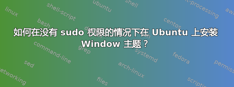 如何在没有 sudo 权限的情况下在 Ubuntu 上安装 Window 主题？