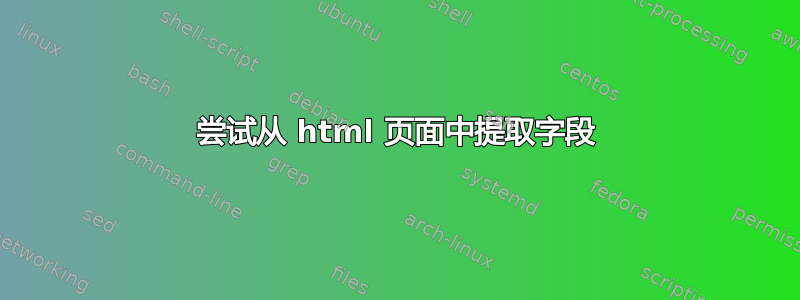 尝试从 html 页面中提取字段