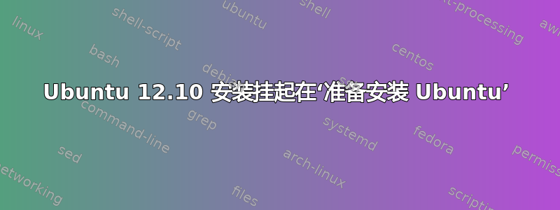 Ubuntu 12.10 安装挂起在‘准备安装 Ubuntu’