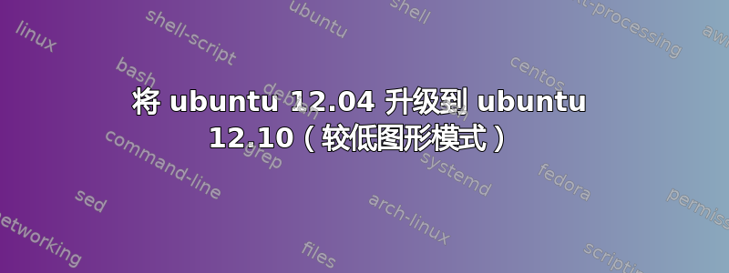 将 ubuntu 12.04 升级到 ubuntu 12.10（较低图形模式）