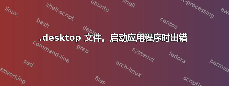 .desktop 文件。启动应用程序时出错