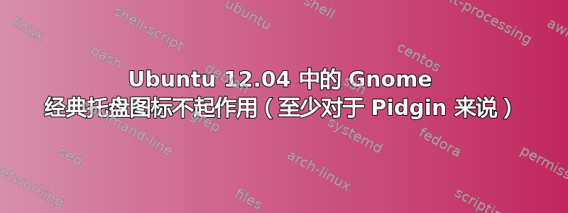 Ubuntu 12.04 中的 Gnome 经典托盘图标不起作用（至少对于 Pidgin 来说）