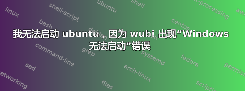 我无法启动 ubuntu，因为 wubi 出现“Windows 无法启动”错误 