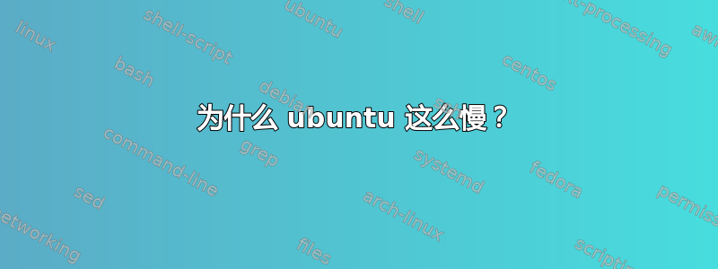 为什么 ubuntu 这么慢？