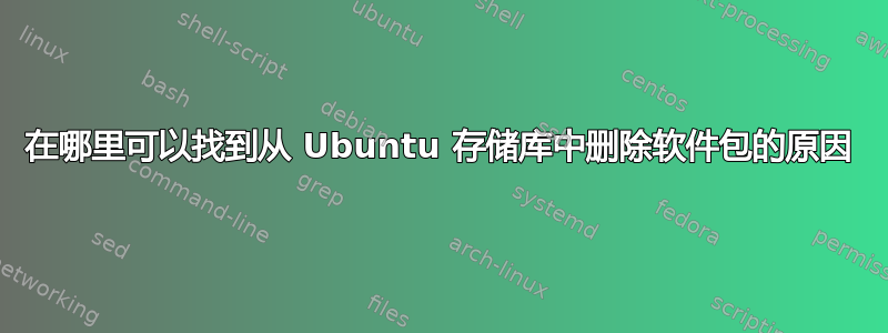 在哪里可以找到从 Ubuntu 存储库中删除软件包的原因