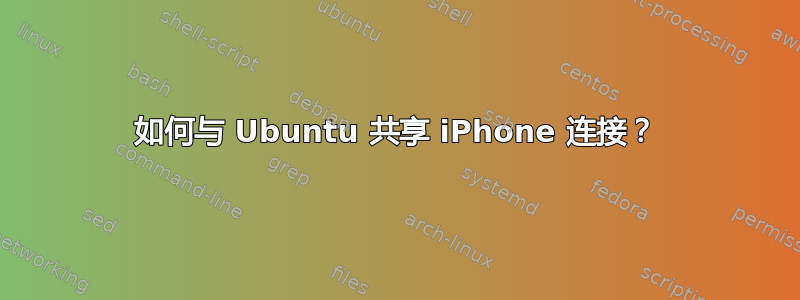 如何与 Ubuntu 共享 iPhone 连接？