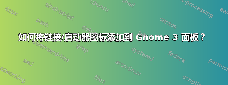 如何将链接/启动器图标添加到 Gnome 3 面板？