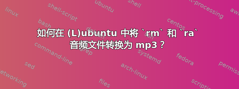 如何在 (L)ubuntu 中将 `rm` 和 `ra` 音频文件转换为 mp3？