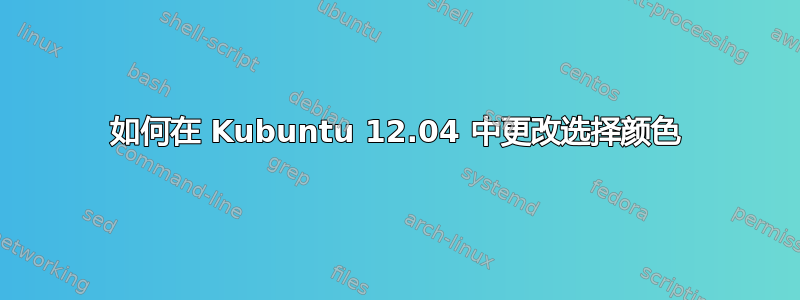 如何在 Kubuntu 12.04 中更改选择颜色