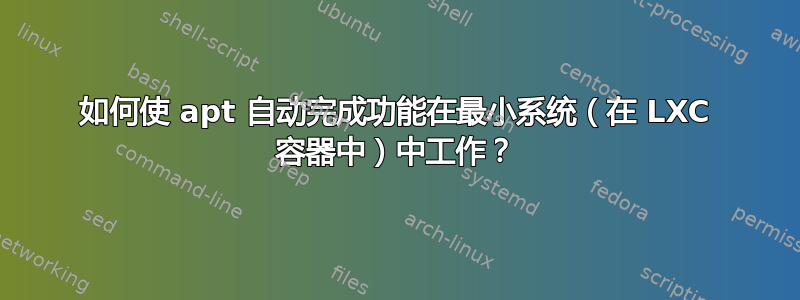 如何使 apt 自动完成功能在最小系统（在 LXC 容器中）中工作？