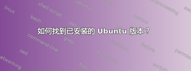 如何找到已安装的 Ubuntu 版本？