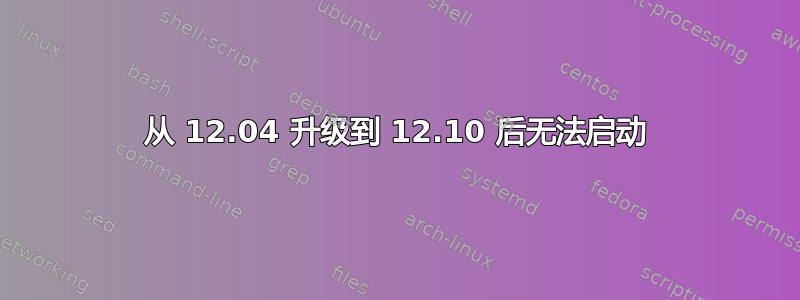 从 12.04 升级到 12.10 后无法启动