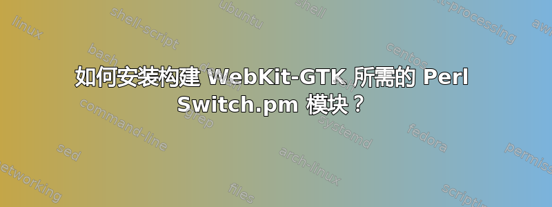 如何安装构建 WebKit-GTK 所需的 Perl Switch.pm 模块？