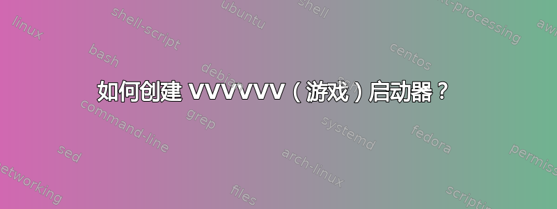 如何创建 VVVVVV（游戏）启动器？